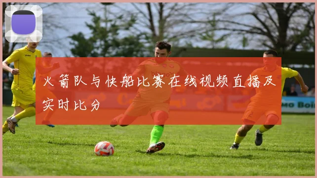 火箭队与快船比赛在线视频直播及实时比分