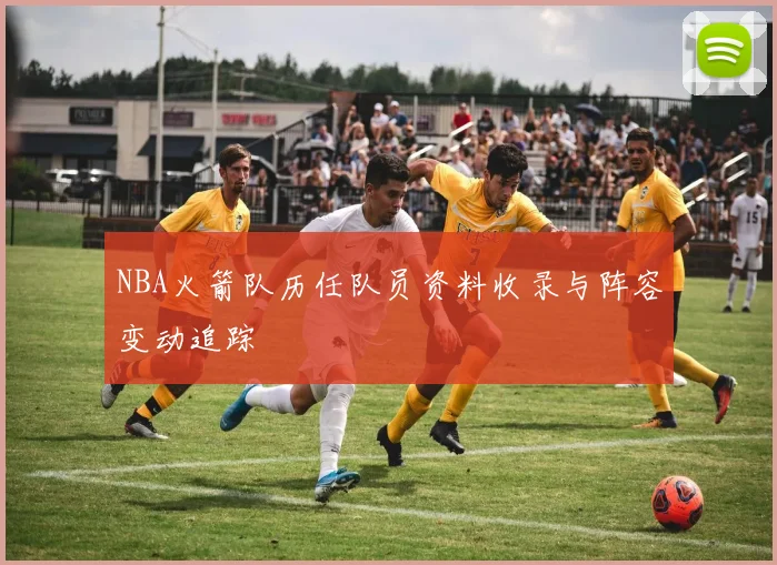 NBA火箭队历任队员资料收录与阵容变动追踪