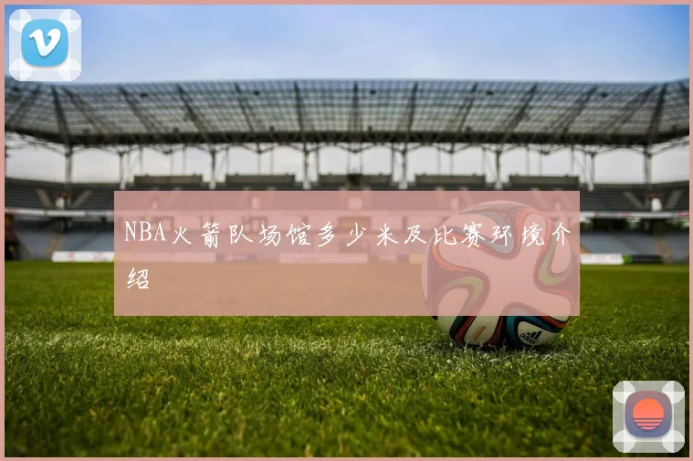 NBA火箭队场馆多少米及比赛环境介绍