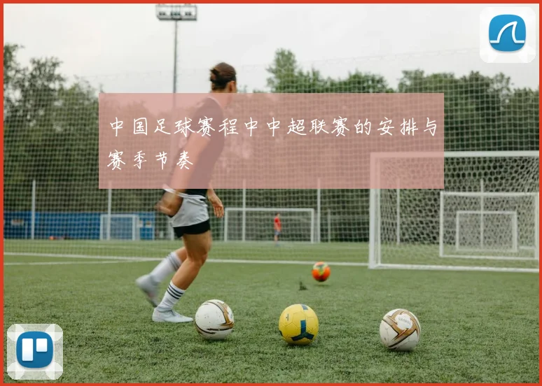 中国足球赛程中中超联赛的安排与赛季节奏