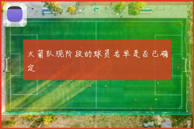 火箭队现阶段的球员名单是否已确定