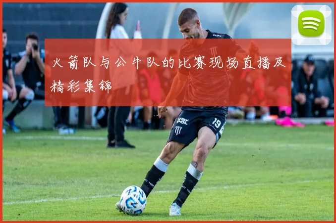 火箭队与公牛队的比赛现场直播及精彩集锦