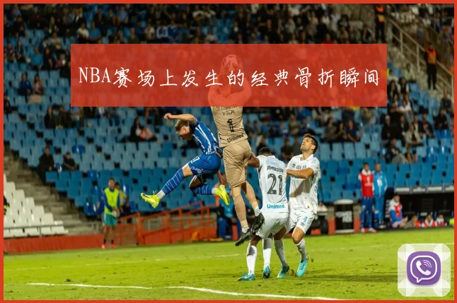 NBA赛场上发生的经典骨折瞬间