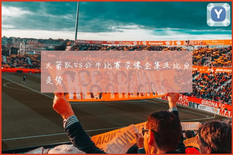 火箭队vs公牛比赛录像全集及比分走势