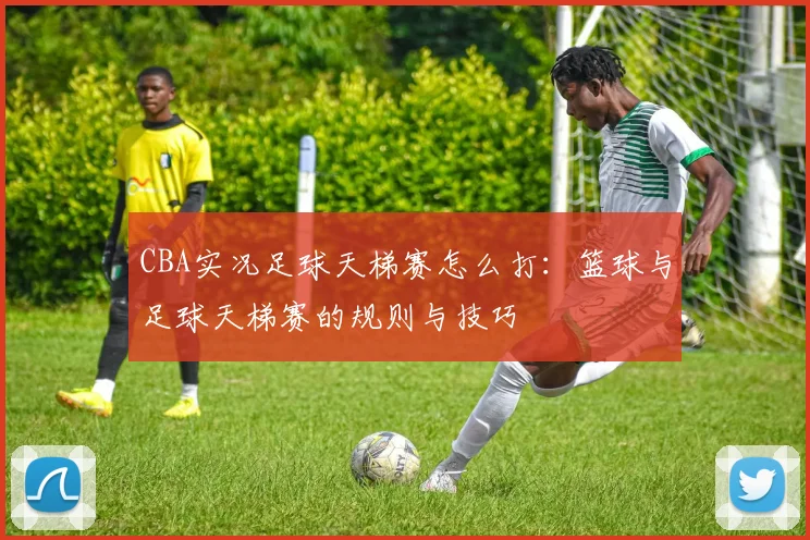 CBA实况足球天梯赛怎么打:篮球与足球天梯赛的规则与技巧