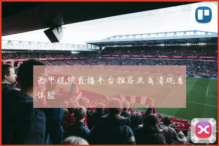 西甲视频直播平台推荐及高清观看体验
