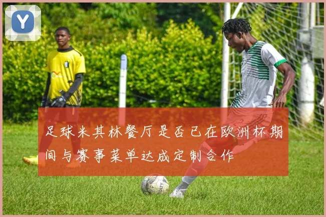 足球米其林餐厅是否已在欧洲杯期间与赛事菜单达成定制合作