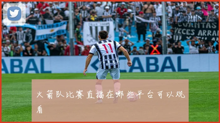 火箭队比赛直播在哪些平台可以观看