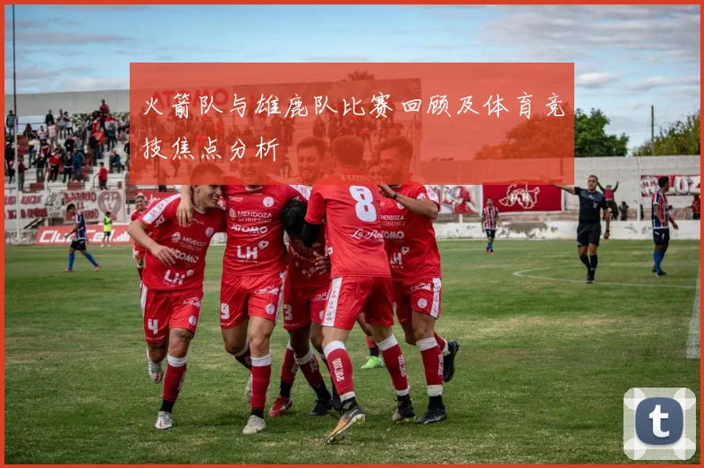 火箭队与雄鹿队比赛回顾及体育竞技焦点分析