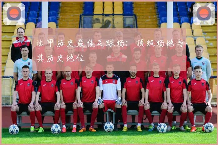 法甲历史最佳足球场：顶级场地与其历史地位
