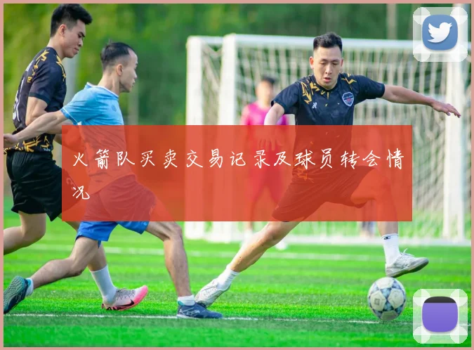 火箭队买卖交易记录及球员转会情况